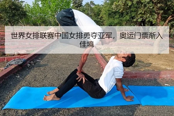 世界女排联赛中国女排勇夺亚军，奥运门票渐入佳境